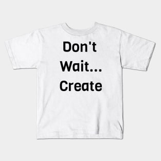 Don't Wait Create Kids T-Shirt